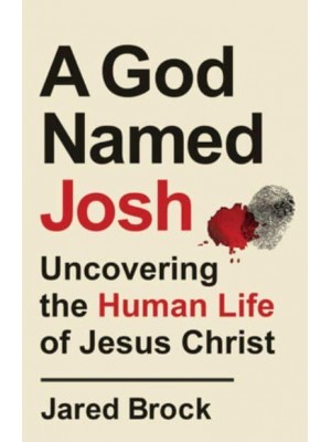 A God Named Josh Uncovering the Human Life of Jesus Christ