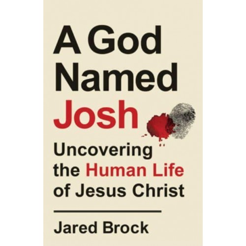 A God Named Josh Uncovering the Human Life of Jesus Christ