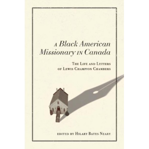 A Black American Missionary in Canada The Life and Letters of Lewis Champion Chambers - McGill-Queen's Studies in the History of Religion