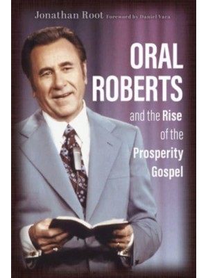 Oral Roberts and the Rise of the Prosperity Gospel - Library of Religious Biography (Lrb)