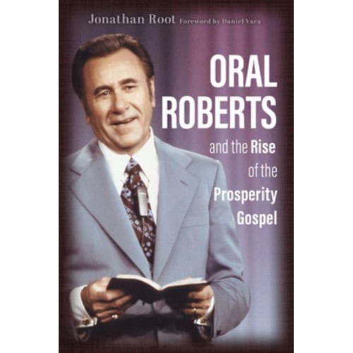 Oral Roberts and the Rise of the Prosperity Gospel - Library of Religious Biography (Lrb)