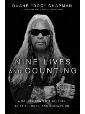 Nine Lives and Counting A Bounty Hunter's Journey to Faith, Hope, and Redemption