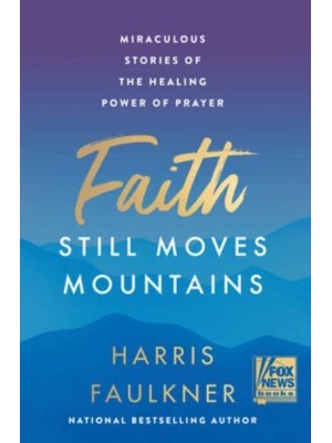 Faith Still Moves Mountains Miraculous Stories of the Healing Power of Prayer
