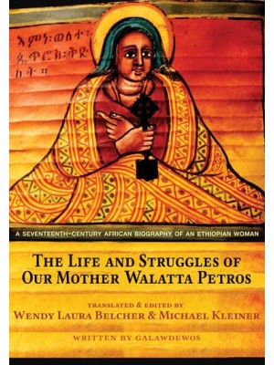 The Life and Struggles of Our Mother Walatta Petros A Seventeenth-Century African Biography of an Ethiopian Woman