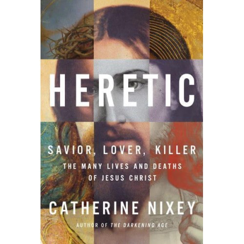 Heretic Savior, Lover, Killer&#x2014;The Many Lives and Deaths of Jesus Christ