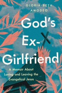 God's Ex-Girlfriend A Memoir About Loving and Leaving the Evangelical Jesus