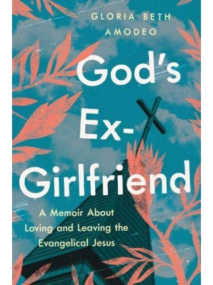 God's Ex-Girlfriend A Memoir About Loving and Leaving the Evangelical Jesus