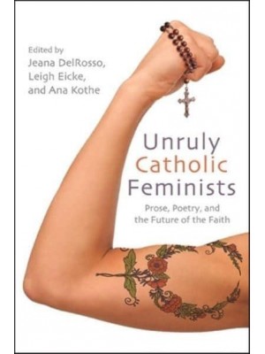 Unruly Catholic Feminists Prose, Poetry, and the Future of the Faith - Excelsior Editions