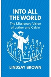 Into All the World The Missionary Vision of Luther and Calvin