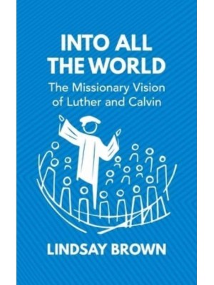 Into All the World The Missionary Vision of Luther and Calvin