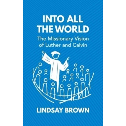 Into All the World The Missionary Vision of Luther and Calvin