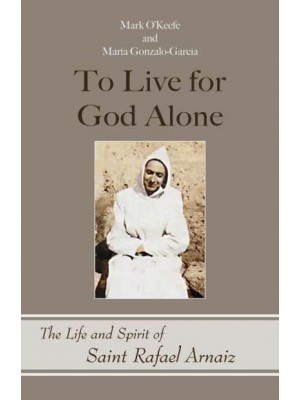 To Live for God Alone The Life and Spirit of Saint Rafael Arnaiz - Monastic Wisdom Series