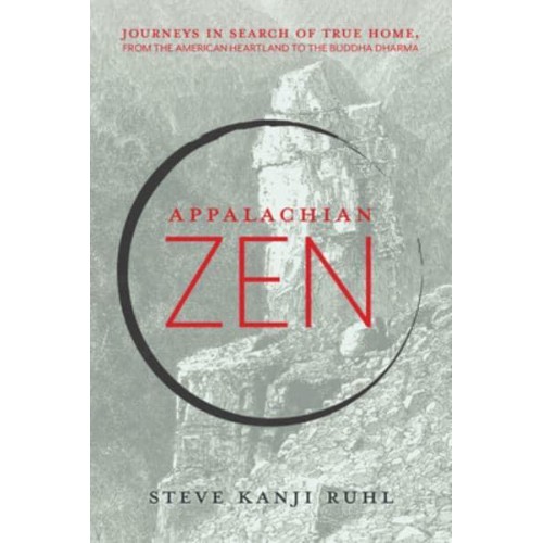 Appalachian Zen Journeys in Search of True Home, from the American Heartland to the Buddha Dharma