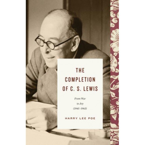 The Completion of C.S. Lewis From War to Joy (1945-1963)