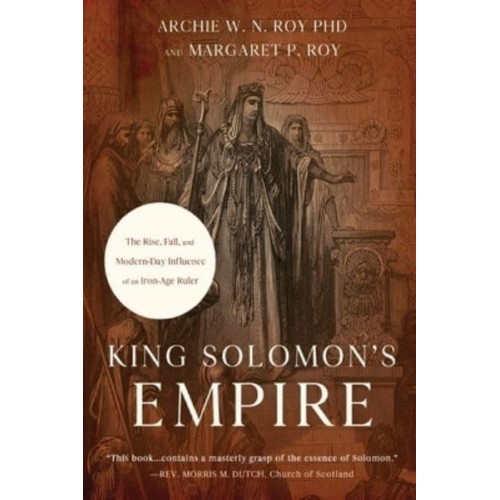 King Solomon's Empire The Rise, Fall, and Modern-Day Influence of an Iron-Age Ruler