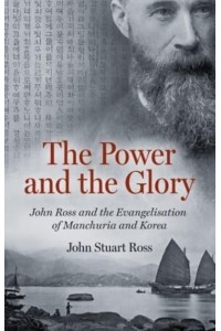 The Power and the Glory John Ross and the Evangelisation of Manchuria and Korea
