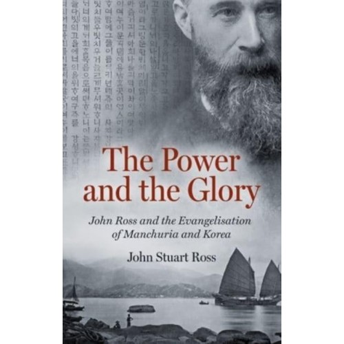 The Power and the Glory John Ross and the Evangelisation of Manchuria and Korea