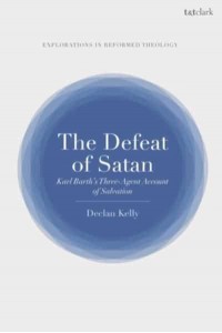 The Defeat of Satan Karl Barth's Three-Agent Account of Salvation - T&t Clark Explorations in Reformed Theology