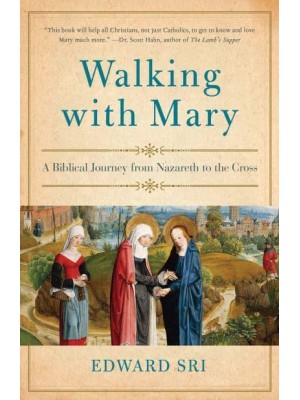 Walking With Mary A Biblical Journey from Nazareth to the Cross