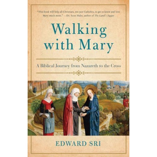 Walking With Mary A Biblical Journey from Nazareth to the Cross