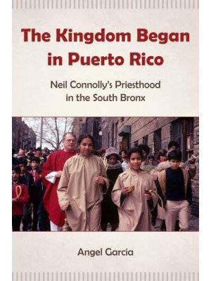 The Kingdom Began in Puerto Rico Neil Connolly's Priesthood in the South Bronx