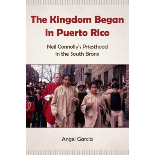 The Kingdom Began in Puerto Rico Neil Connolly's Priesthood in the South Bronx