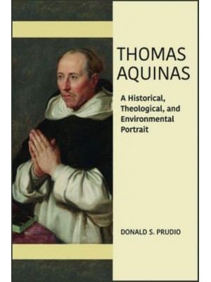 Thomas Aquinas A Historical, Theological, and Environmental Portrait