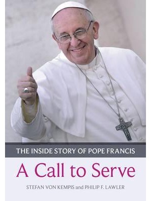 A Call to Serve The Inside Story of Pope Francis ; Who He Is, How He Lives, What He Asks