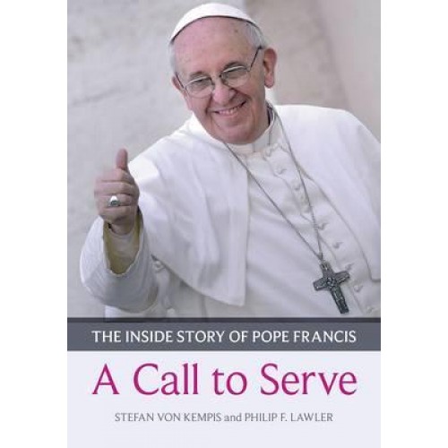 A Call to Serve The Inside Story of Pope Francis ; Who He Is, How He Lives, What He Asks