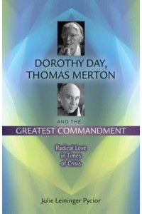 Dorothy Day, Thomas Merton and the Greatest Commandment Radical Love in Times of Crisis