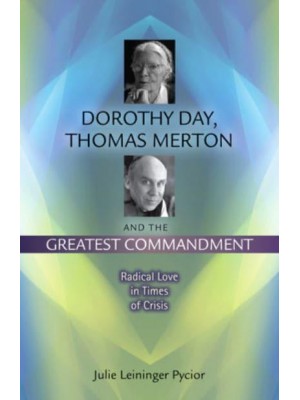 Dorothy Day, Thomas Merton and the Greatest Commandment Radical Love in Times of Crisis