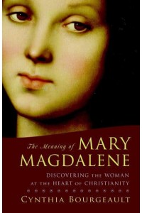 The Meaning of Mary Magdalene Discovering the Woman at the Heart of Christianity