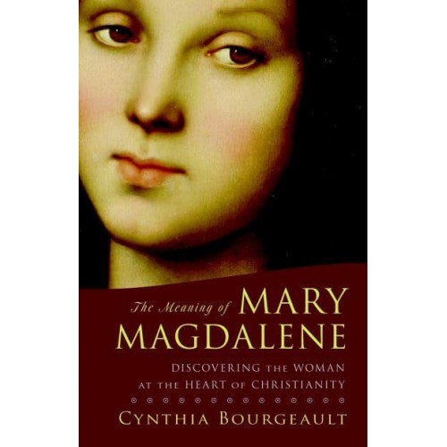 The Meaning of Mary Magdalene Discovering the Woman at the Heart of Christianity