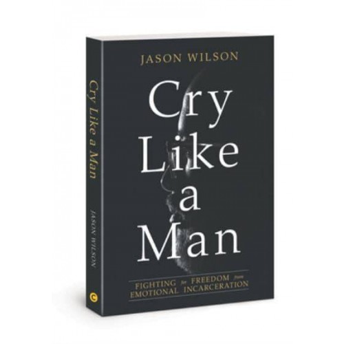 Cry Like a Man Fighting for Freedom from Emotional Incarceration