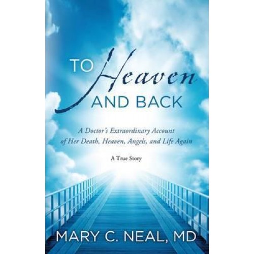 To Heaven and Back A Doctor's Extraordinary Account of Her Death, Heaven, Angels, and Life Again : A True Story