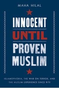 Innocent Until Proven Muslim Islamophobia, the War on Terror, and the Muslim Experience Since 9/11