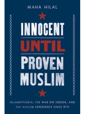 Innocent Until Proven Muslim Islamophobia, the War on Terror, and the Muslim Experience Since 9/11
