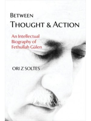 Between Thought and Action An Intellectual Biography of Fethullah Gülen