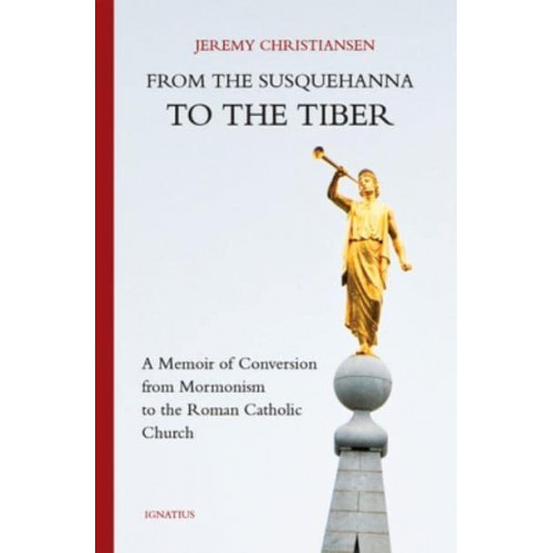 From the Susquehanna to the Tiber A Memoir of Conversion from Mormonism to the Roman Catholic Church