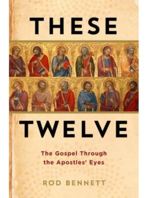 These Twelve The Gospel Through the Apostles' Eyes