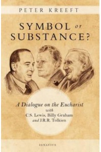 Symbol or Substance? A Dialogue on the Eucharist With C. S. Lewis, J. R. R. Tolkien, and Billy Graham
