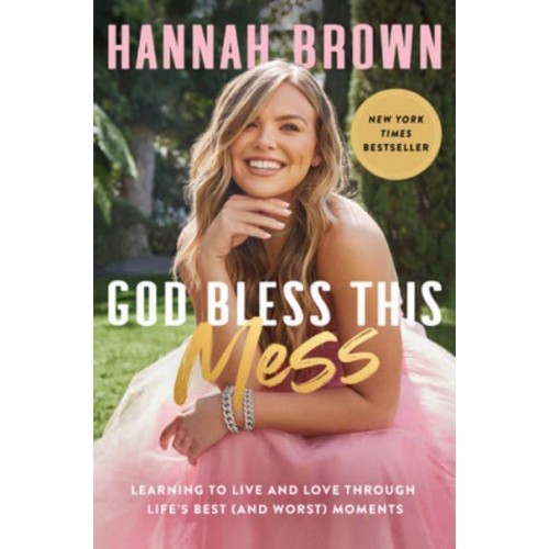 God Bless This Mess Learning to Live and Love Through Life's Best (And Worst) Moments