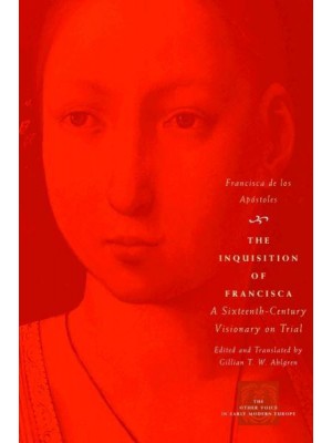 The Inquisition of Francisca A Sixteenth-Century Visionary on Trial - The Other Voice in Early Modern Europe