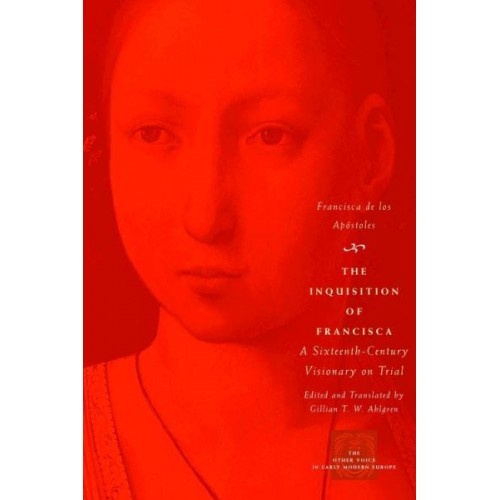 The Inquisition of Francisca A Sixteenth-Century Visionary on Trial - The Other Voice in Early Modern Europe