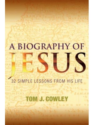 A Biography of Jesus 32 Simple Lessons from His Life : Ordered Around Four Geographic Locations of Christ's Ministry