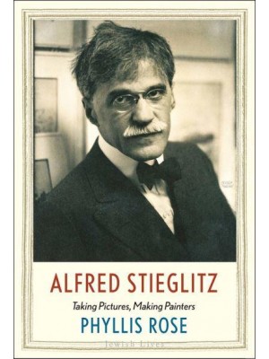 Alfred Stieglitz Taking Pictures, Making Painters - Jewish Lives