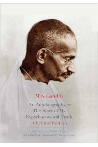 An Autobiography, or, The Story of My Experiments With Truth A Critical Edition