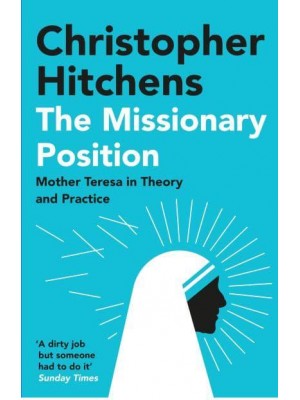 The Missionary Position Mother Teresa in Theory and Practice