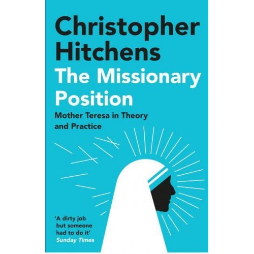 The Missionary Position Mother Teresa in Theory and Practice