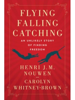 Flying, Falling, Catching An Unlikely Story of Finding Freedom
